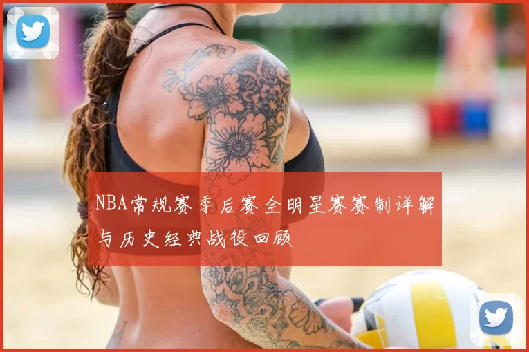 NBA常规赛季后赛全明星赛赛制详解与历史经典战役回顾