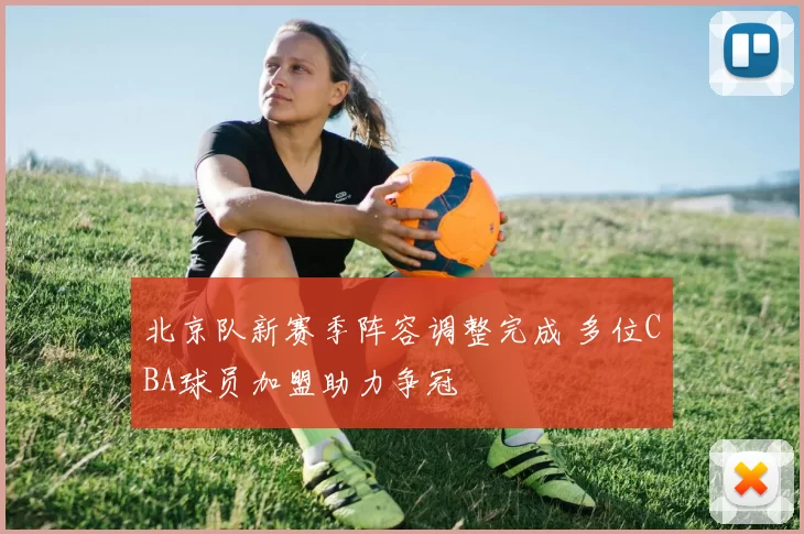 北京队新赛季阵容调整完成 多位CBA球员加盟助力争冠