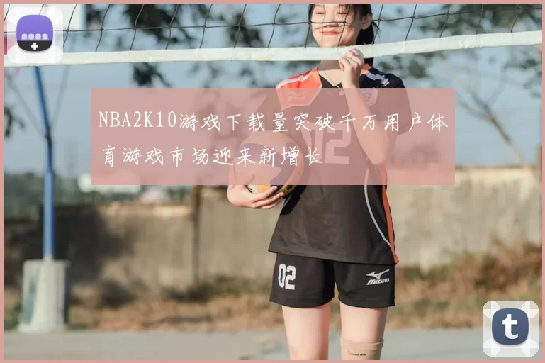 NBA2K10游戏下载量突破千万用户体育游戏市场迎来新增长