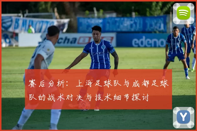 赛后分析：上海足球队与成都足球队的战术对决与技术细节探讨