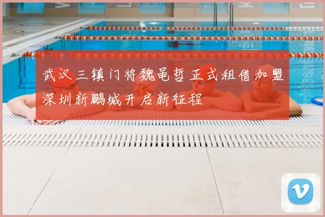 武汉三镇门将魏黾哲正式租借加盟深圳新鹏城开启新征程