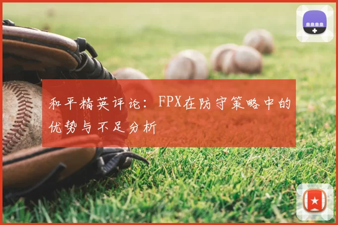 和平精英评论：FPX在防守策略中的优势与不足分析