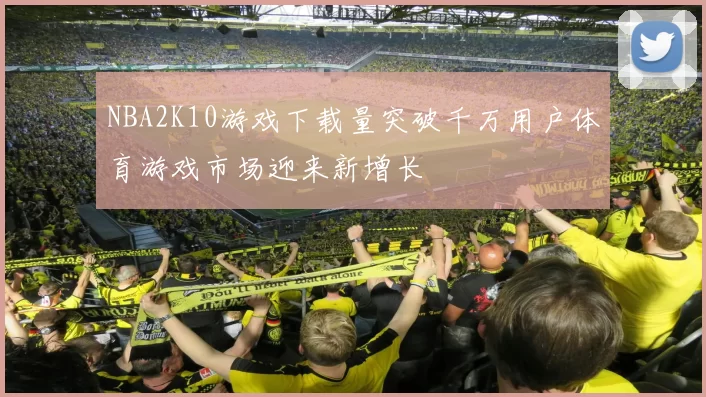 NBA2K10游戏下载量突破千万用户体育游戏市场迎来新增长