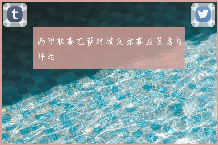 西甲联赛巴萨对埃瓦尔赛后复盘与评论