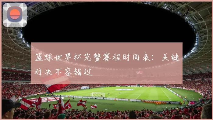 篮球世界杯完整赛程时间表：关键对决不容错过