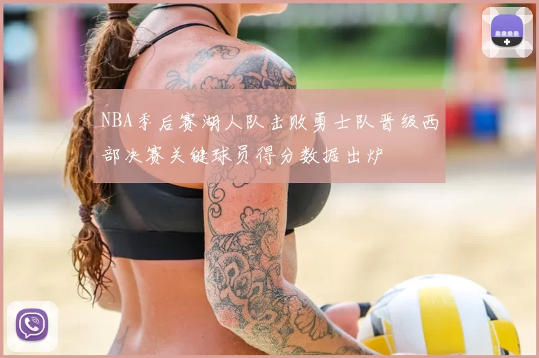 NBA季后赛湖人队击败勇士队晋级西部决赛关键球员得分数据出炉