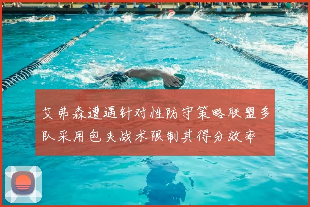 艾弗森遭遇针对性防守策略联盟多队采用包夹战术限制其得分效率