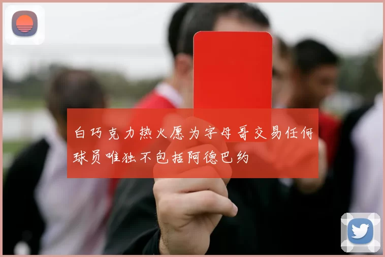 白巧克力热火愿为字母哥交易任何球员唯独不包括阿德巴约