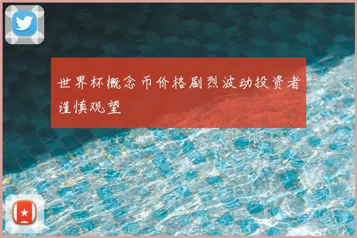 世界杯概念币价格剧烈波动投资者谨慎观望