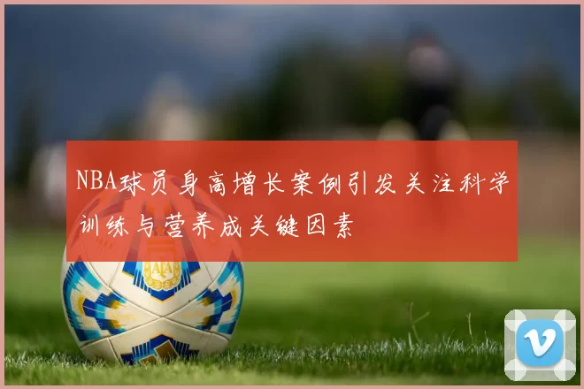 NBA球员身高增长案例引发关注科学训练与营养成关键因素