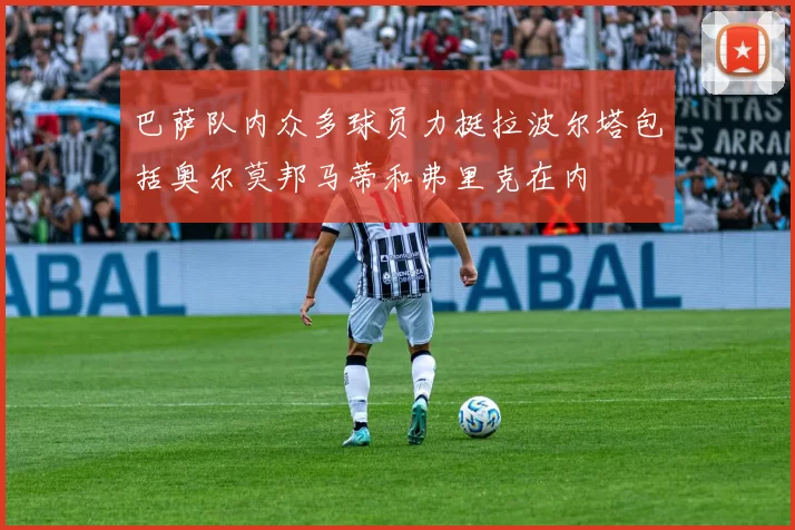 巴萨队内众多球员力挺拉波尔塔包括奥尔莫邦马蒂和弗里克在内