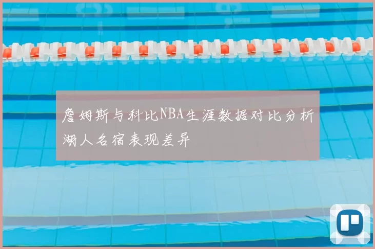 詹姆斯与科比NBA生涯数据对比分析湖人名宿表现差异