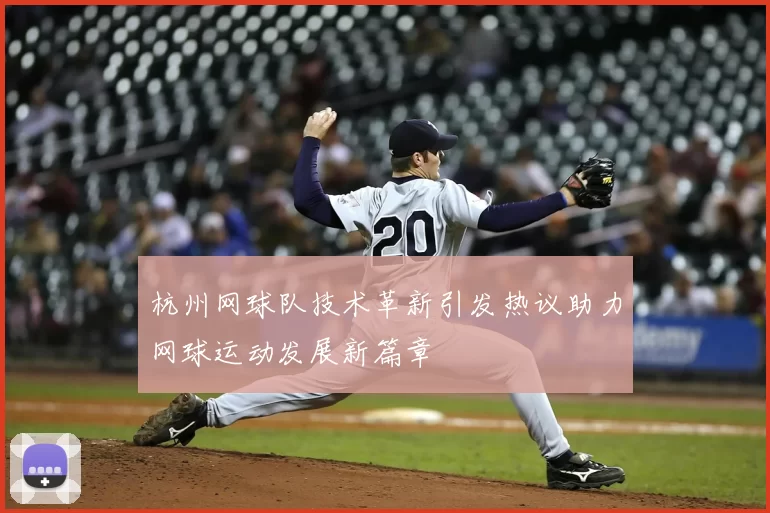 杭州网球队技术革新引发热议助力网球运动发展新篇章