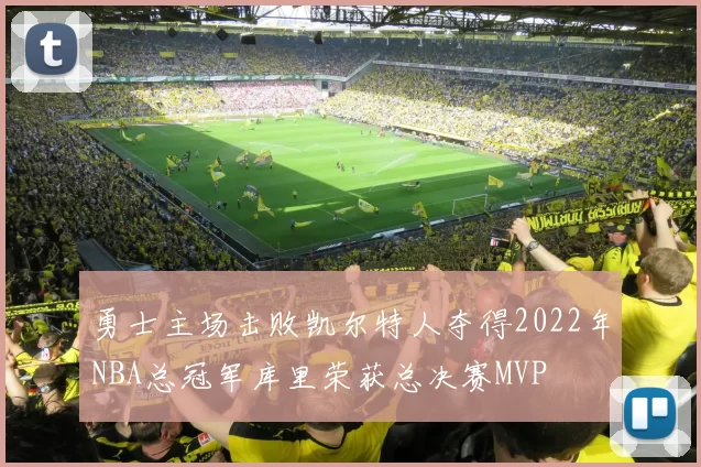 勇士主场击败凯尔特人夺得2022年NBA总冠军库里荣获总决赛MVP