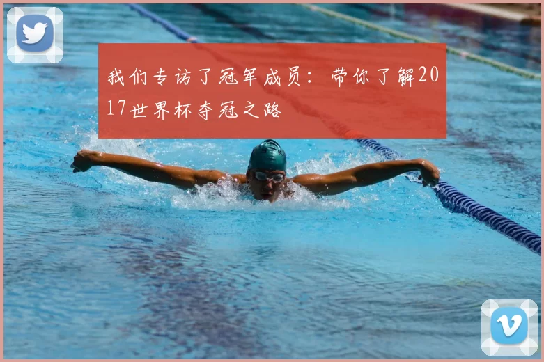 我们专访了冠军成员：带你了解2017世界杯夺冠之路