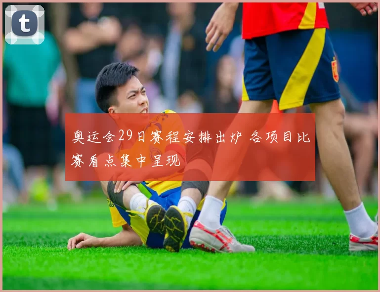 奥运会29日赛程安排出炉 各项目比赛看点集中呈现