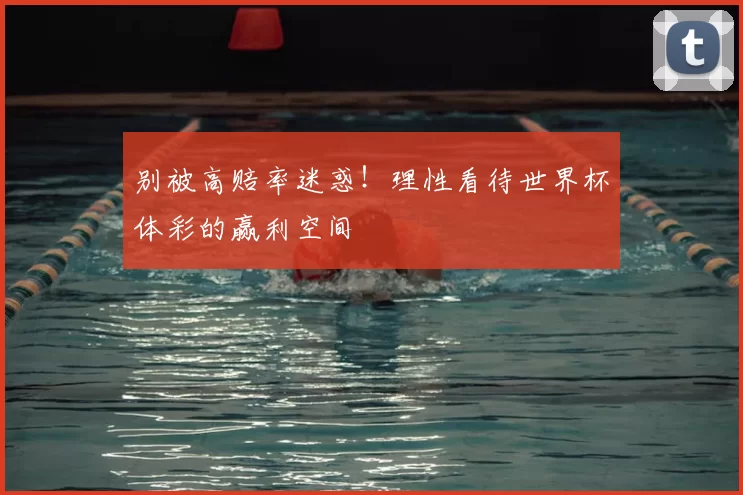 别被高赔率迷惑！理性看待世界杯体彩的赢利空间