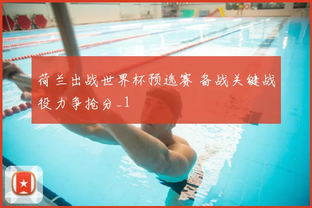 荷兰出战世界杯预选赛 备战关键战役力争抢分_1