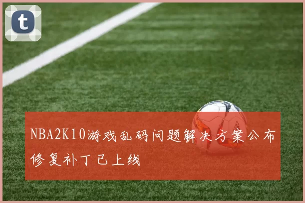NBA2K10游戏乱码问题解决方案公布修复补丁已上线
