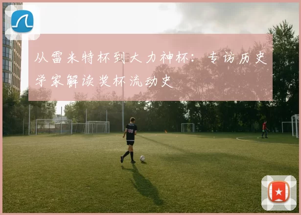从雷米特杯到大力神杯：专访历史学家解读奖杯流动史