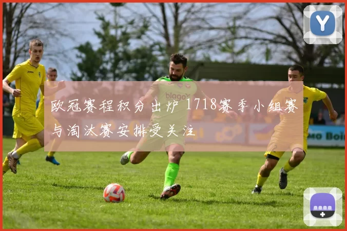 欧冠赛程积分出炉 1718赛季小组赛与淘汰赛安排受关注