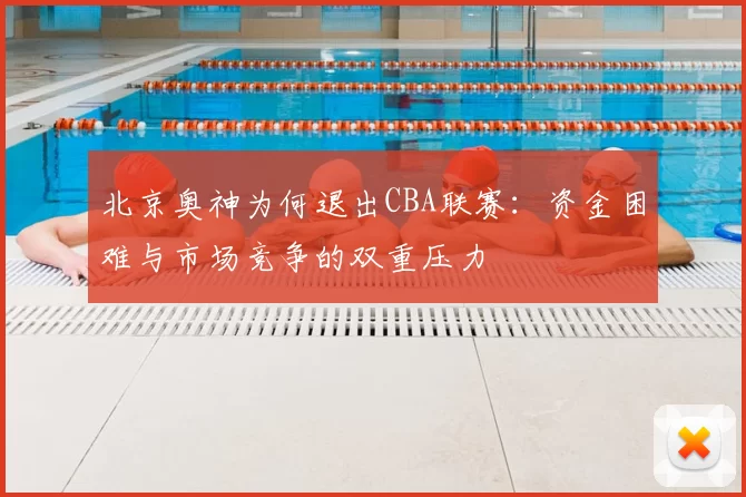 北京奥神为何退出CBA联赛：资金困难与市场竞争的双重压力