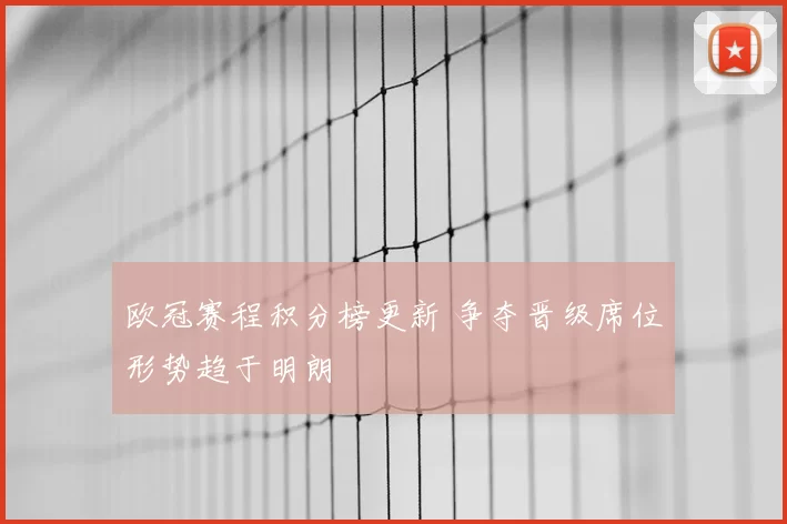 欧冠赛程积分榜更新 争夺晋级席位形势趋于明朗