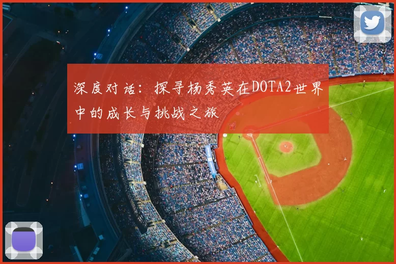 深度对话：探寻杨秀英在DOTA2世界中的成长与挑战之旅