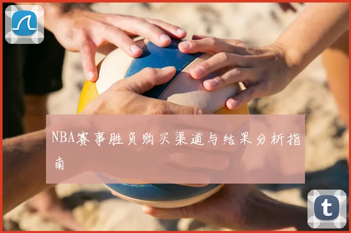 NBA赛事胜负购买渠道与结果分析指南