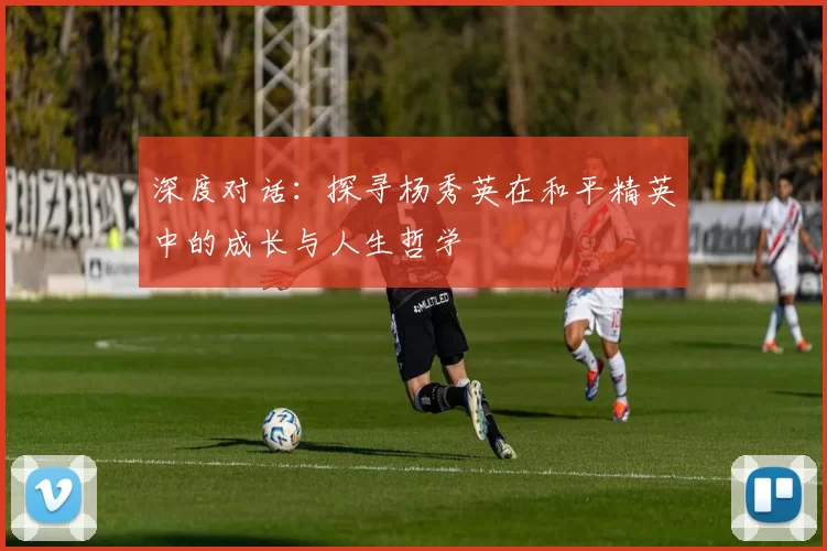 深度对话：探寻杨秀英在和平精英中的成长与人生哲学