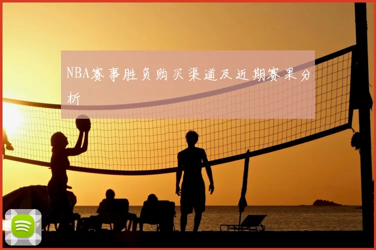 NBA赛事胜负购买渠道及近期赛果分析