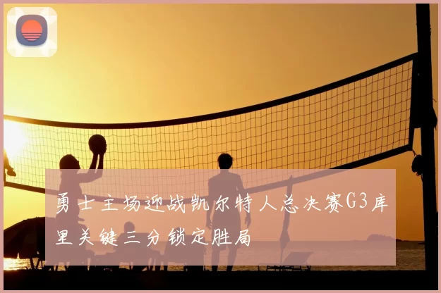 勇士主场迎战凯尔特人总决赛G3库里关键三分锁定胜局