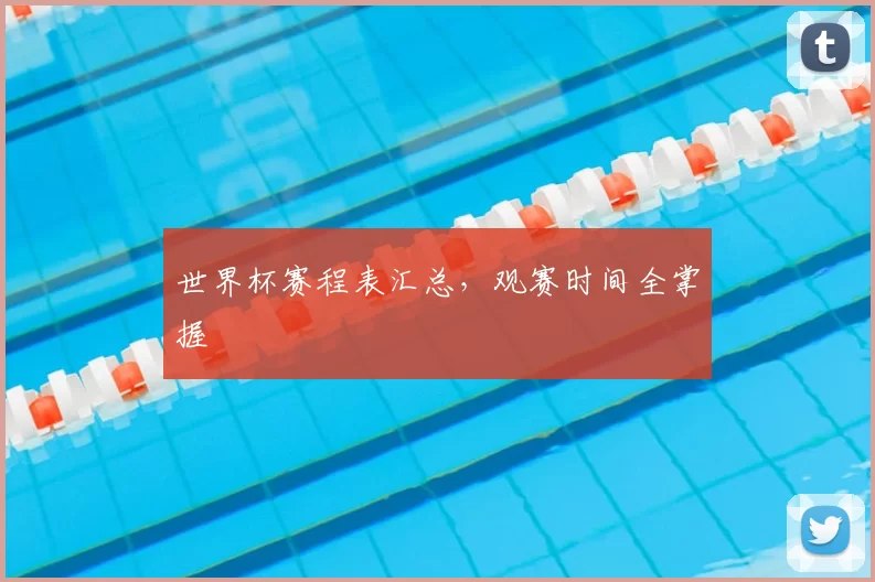 世界杯赛程表汇总，观赛时间全掌握